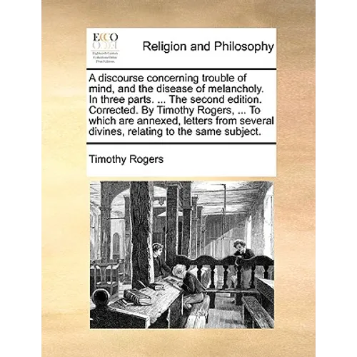 A discourse concerning trouble of mind, and the disease of melancholy. In three parts. ... The second edition. Corrected. By Timothy Rogers, ... To wh - Paperback