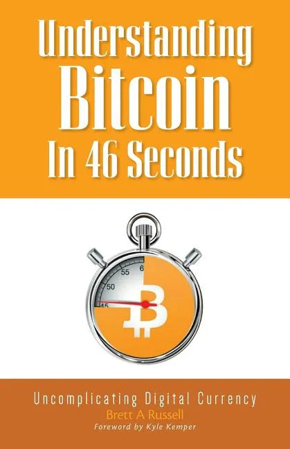 Understanding Bitcoin In 46 Seconds: Uncomplicating Digital Currency - Paperback