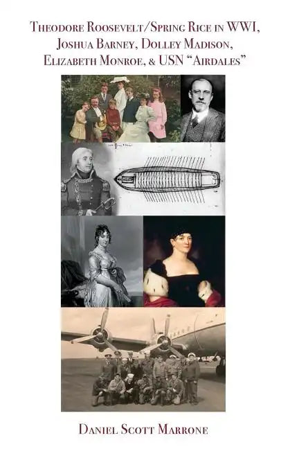 Theodore Roosevelt/Spring Rice in WWI, Joshua Barney, Dolley Madison, Elizabeth Monroe, & USN "Airdales" - Paperback
