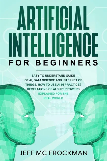 Artificial Intelligence for Beginners: Easy to understand guide of Ai, data Science and Internet of Things. How to use AI in practice? Revelations of - Paperback
