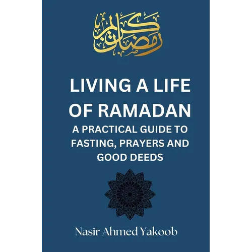 Living a Life of Ramadan: A Practical Guide to Fasting, Prayers, and Good Deeds Nasir Ahmed Yakoob - Paperback