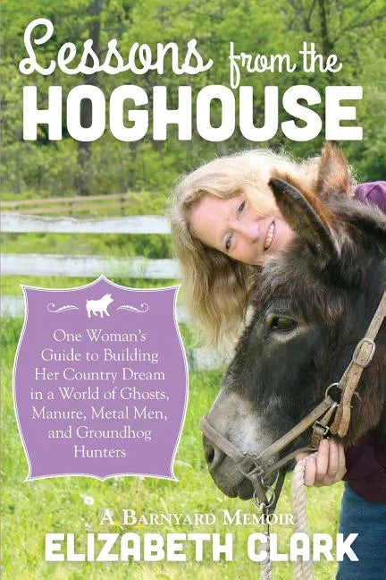 Lessons from the Hoghouse: A Woman's Guide to Following Her Country Dream in a World of Manure, Metal Men, and Groundhog Hunters - Paperback