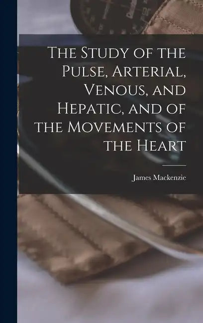 The Study of the Pulse, Arterial, Venous, and Hepatic, and of the Movements of the Heart - Hardcover