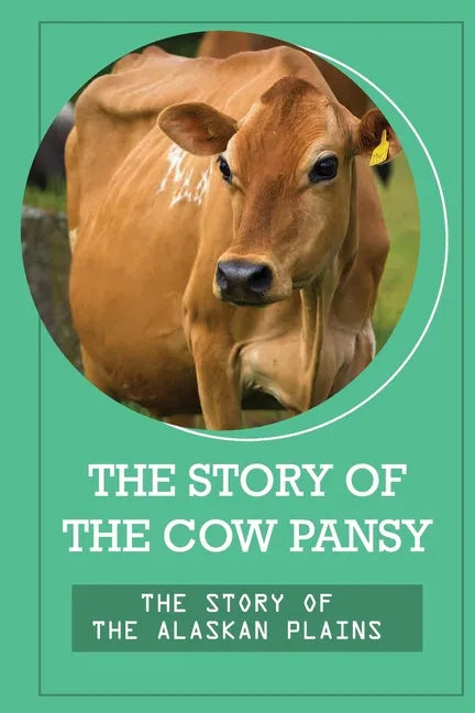 The Story Of The Cow Pansy: The Story Of The Alaskan Plains: Vegan Vegetarian Propaganda - Paperback