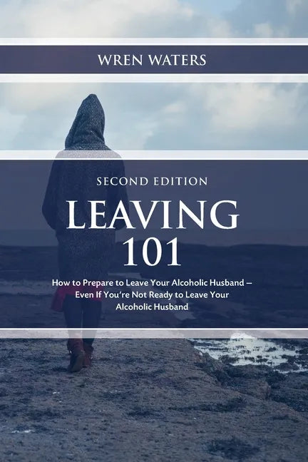Leaving 101: How To Prepare To Leave Your Alcoholic Husband...Even If You're Not Ready To Leave Your Alcoholic Husband - Paperback