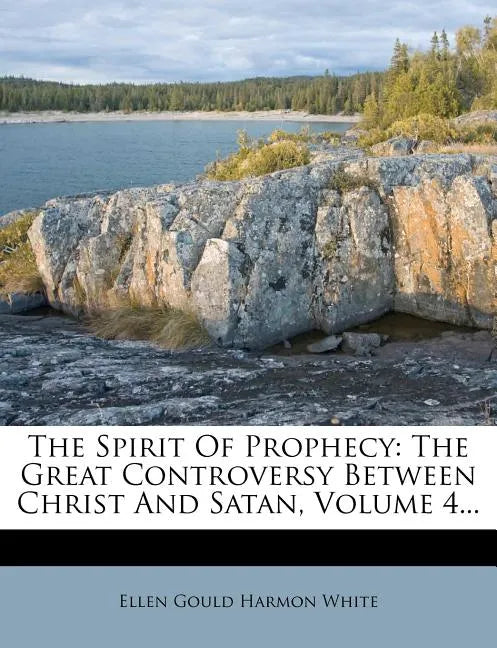 The Spirit Of Prophecy: The Great Controversy Between Christ And Satan, Volume 4... - Paperback