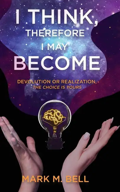 I Think, Therefore I May Become: Devolution or Realization, the Choice is Yours - Hardcover