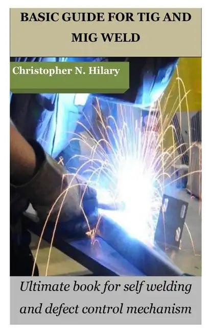 Basic Guide for TIG and MIG Weld: Ultimate book for self welding and defect control mechanism - Paperback