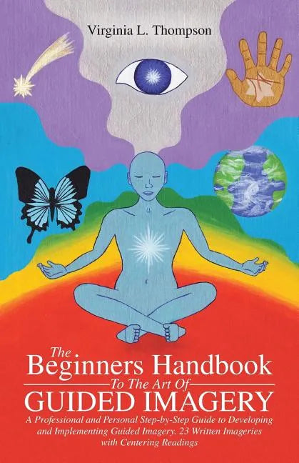 The Beginners Handbook To The Art Of Guided Imagery: A Professional and Personal Step-by-Step Guide to Developing and Implementing Guided Imagery. 23 - Paperback