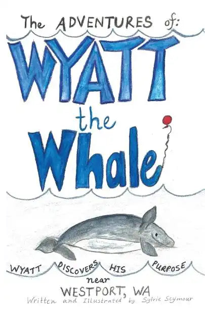 The ADVENTURES of: WYATT the Whale: WYATT DISCOVERS HIS PURPOSE NEAR WESTPORT, WA - Paperback