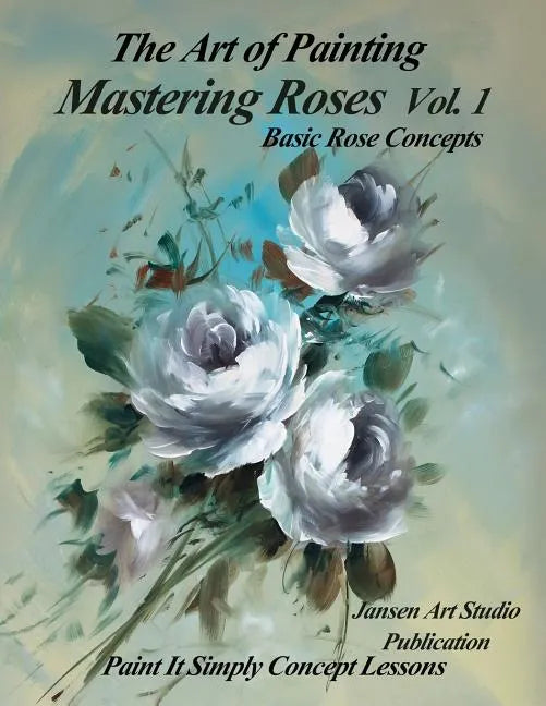 Mastering Roses Volume 1: Basic Rose Concepts - Paperback