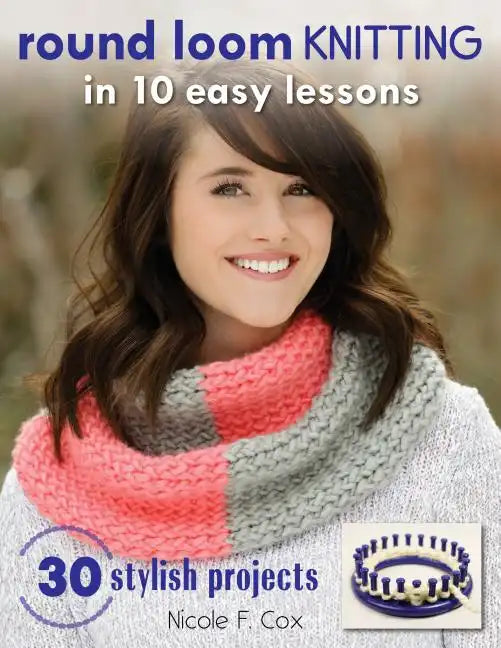 Round Loom Knitting in 10 Easy Lessons: 30 Stylish Projects - Paperback
