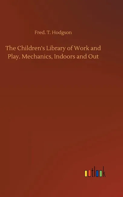 The Children's Library of Work and Play. Mechanics, Indoors and Out - Hardcover