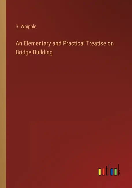 An Elementary and Practical Treatise on Bridge Building - Paperback