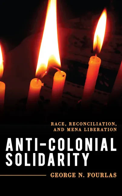 Anti-Colonial Solidarity: Race, Reconciliation, and MENA Liberation - Hardcover
