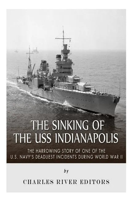 The Sinking of the USS Indianapolis: The Harrowing Story of One of the U.S. Navy's Deadliest Incidents during World War II - Paperback