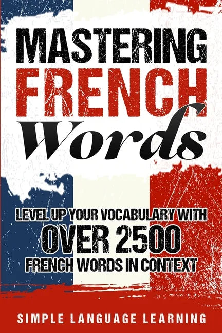 Mastering French Words: Level Up Your Vocabulary with Over 2500 French Words in Context - Paperback