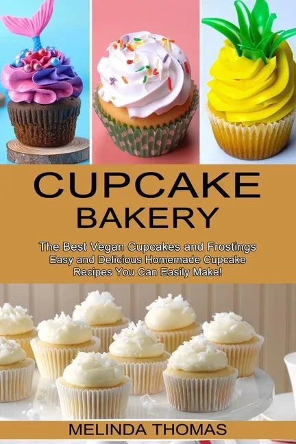 Cupcake Bakery: Easy and Delicious Homemade Cupcake Recipes You Can Easily Make! (The Best Vegan Cupcakes and Frostings) - Paperback