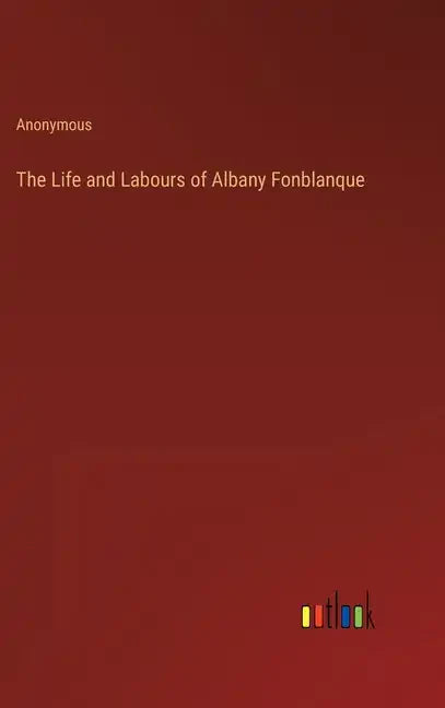 The Life and Labours of Albany Fonblanque - Hardcover