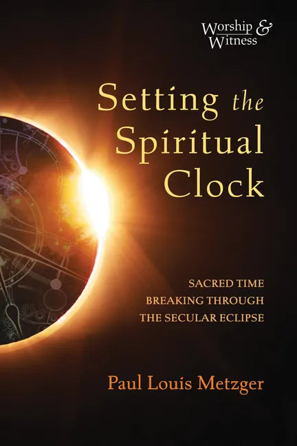 Setting the Spiritual Clock: Sacred Time Breaking Through the Secular Eclipse - Paperback