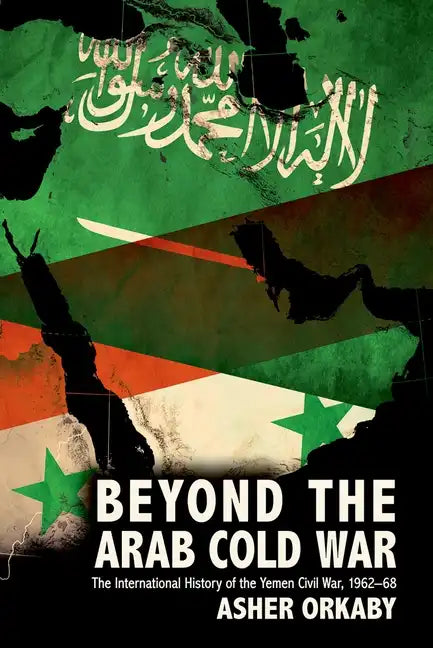 Beyond the Arab Cold War: The International History of the Yemen Civil War, 1962-68 - Paperback
