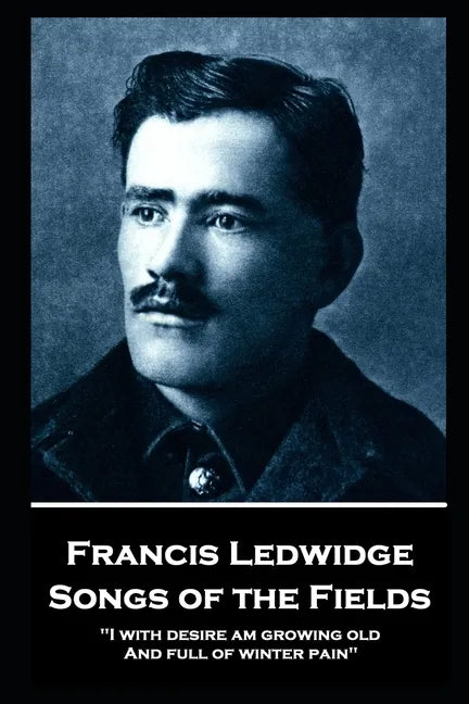Francis Ledwidge - Songs of the Fields: "I with desire am growing old, And full of winter pain" - Paperback