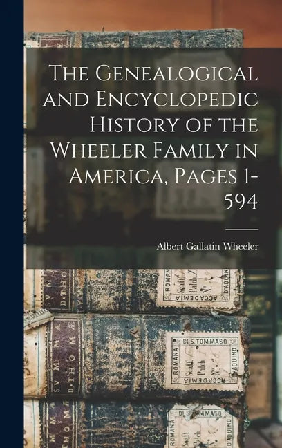The Genealogical and Encyclopedic History of the Wheeler Family in America, Pages 1-594 - Hardcover