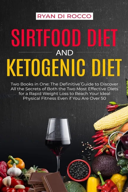 Sirtfood Diet & Ketogenic Diet: Two Books in One: The Definitive Guide to Discover All the Secrets of Both the Two Most Effective Diets for a Rapid We - Paperback