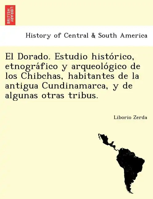 El Dorado. Estudio histórico, etnográfico y arqueológico de los Chibchas, habitantes de la antigua Cundinamarca, y de algunas otras - Paperback
