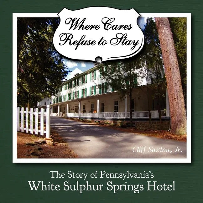 Where Cares Refuse to Stay: The Story of Pennsylvania's White Sulphur Spring Hotel - Paperback