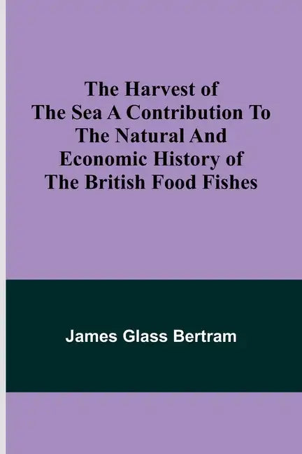 The Harvest of the Sea A contribution to the natural and economic history of the British food fishes - Paperback