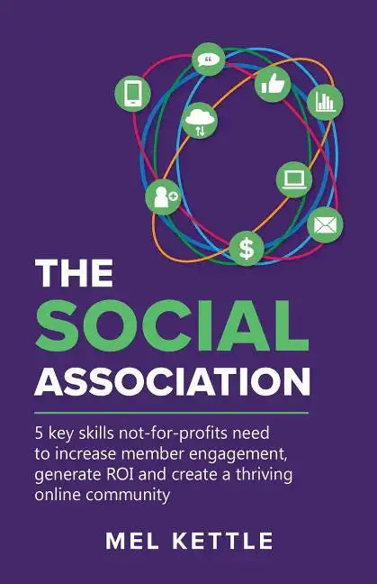 The Social Association: 5 Key Skills Not-For-Profits Need to Increase Member Engagement, Generate Roi and Create a Thriving Online Community - Paperback
