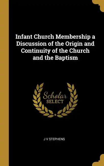 Infant Church Membership a Discussion of the Origin and Continuity of the Church and the Baptism - Hardcover