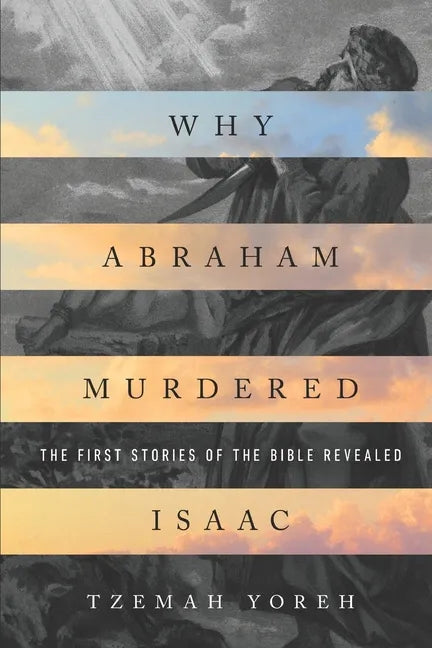 Why Abraham Murdered Isaac: The First Stories of the Bible Revealed - Paperback
