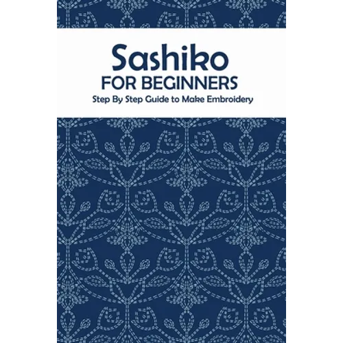 Sashiko for Beginners: Step By Step Guide to Make Embroidery: The Ultimate Sashiko Book - Paperback