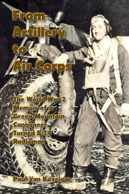 From Artillery to Air Corps: The World War 2 Memoir of a Green Mountain Cannoneer Turned B-24 Radioman - Paperback