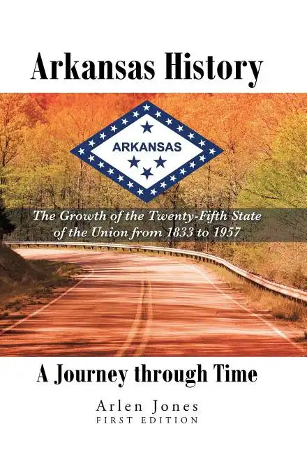 Arkansas History: A Journey through Time: The Growth of the Twenty-Fifth State of the Union from 1833 to 1957 - Hardcover