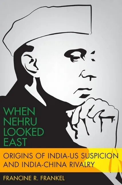 When Nehru Looked East: Origins of India-Us Suspicion and India-China Rivalry - Hardcover