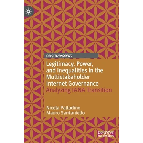 Legitimacy, Power, and Inequalities in the Multistakeholder Internet Governance: Analyzing Iana Transition - Hardcover