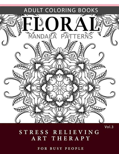 Floral Mandala Patterns Volume 3: Adult Coloring Books Anti-Stress Mandala Art Therapy for Busy People - Paperback