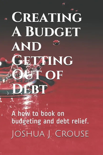 Creating A Budget and Getting Out of Debt: A how to book on budgeting and debt relief. - Paperback