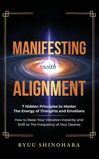 Manifesting with Alignment: 7 Hidden Principles to Master the Energy of Thoughts and Emotions - How to Raise Your Vibration Instantly and Shift to the - Paperback