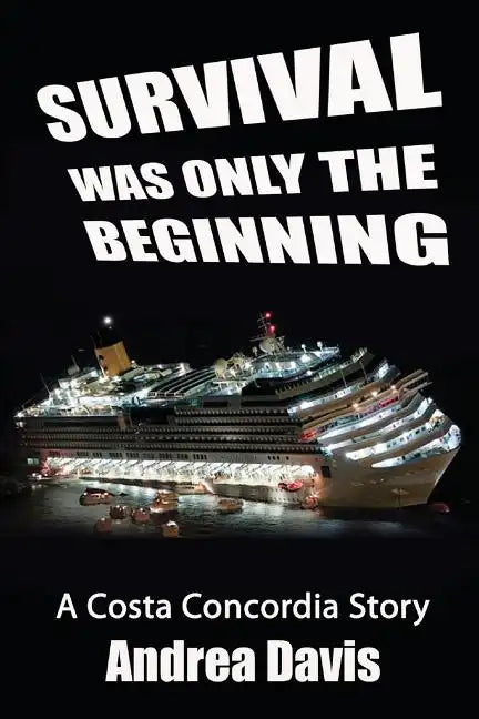 Survival Was Only The Beginning: A Costa Concordia Story - Paperback