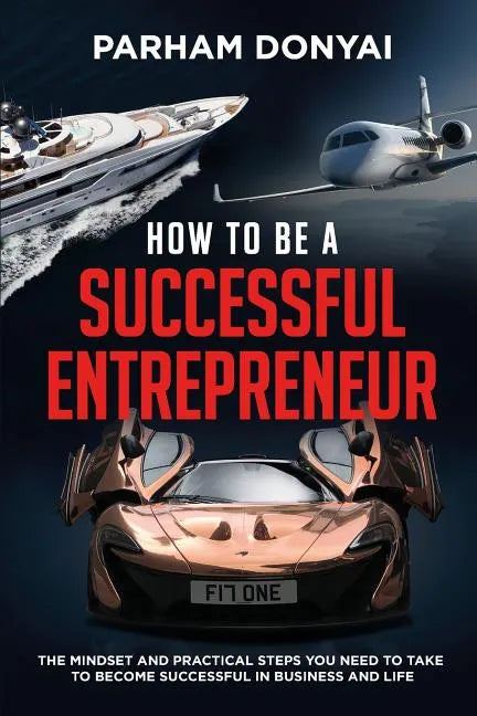 How to be a Successful Entrepreneur: The mindset and practical steps you need to take to become successful in business and life - Paperback