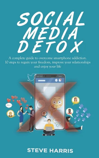 Social Media Detox: A Complete Guide to Overcome Smartphone Addiction. 10 Steps to Regain Your Freedom, Improve Your Relationships and Enjoy Your Life - Paperback