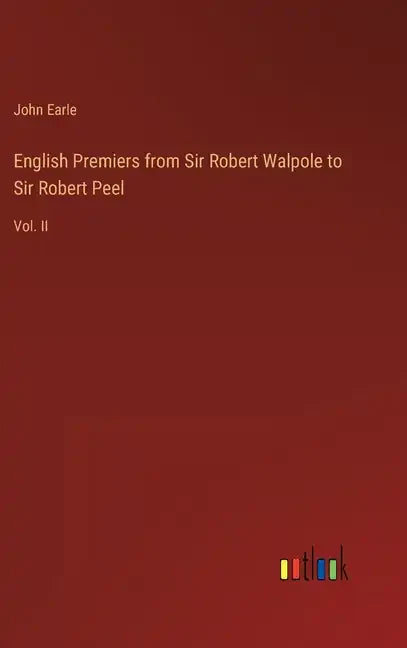 English Premiers from Sir Robert Walpole to Sir Robert Peel: Vol. II - Hardcover