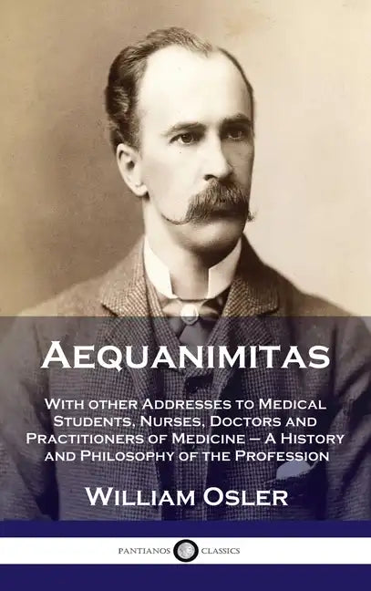 Aequanimitas: With other Addresses to Medical Students, Nurses, Doctors and Practitioners of Medicine - A History and Philosophy of - Hardcover