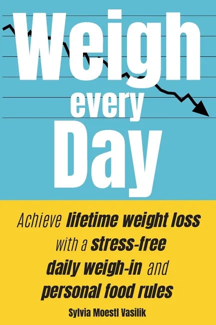 Weigh Every Day: Achieve lifetime weight loss with a stress-free daily weigh-in and personal food rules - Paperback