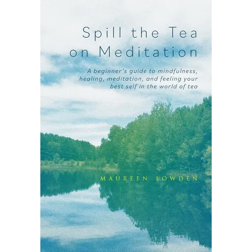 Spill the Tea on Meditation: A beginner's guide to mindfulness, healing, meditation, and feeling your best self in the world of tea - Hardcover
