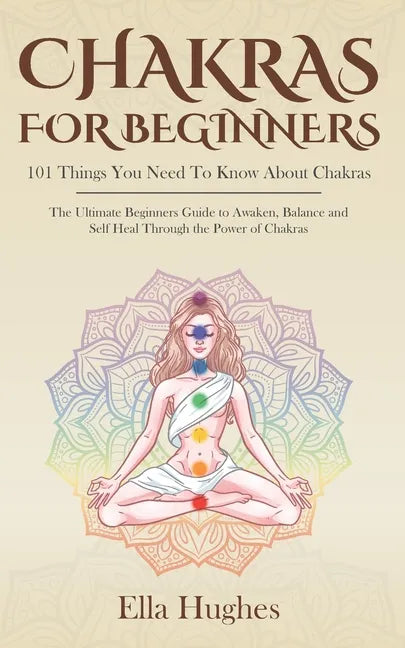 Chakras for Beginners: 101 Things You Need To Know About Chakras. The Ultimate Beginners Guide to Awaken, Balance and Self Heal Through the P - Paperback